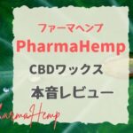 本音レビュー！PharmaHempワックスの短所3つと長所2つ（ファーマヘンプCBD WAXのリアルな口コミ）