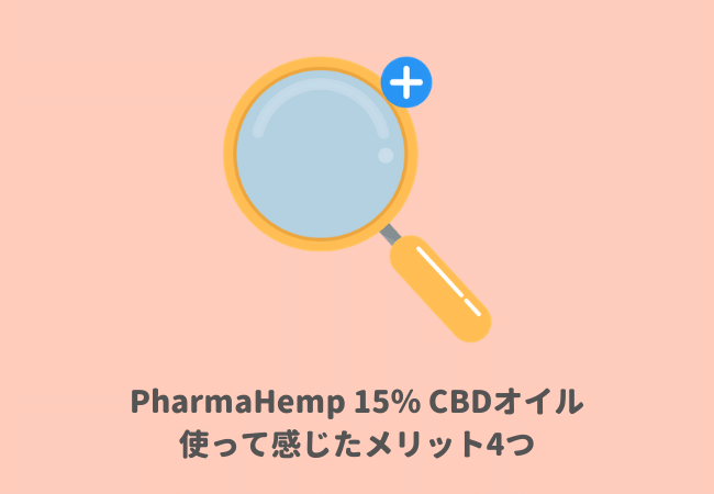 使って感じたメリット4つ：PharmaHemp（ファーマヘンプ）15％CBDオイルレビュー