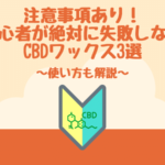 注意事項あり！初心者が絶対に失敗しないCBDワックス3選。オススメだけでなく使い方も解説