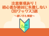 注意事項あり！初心者が絶対に失敗しないCBDワックス3選。オススメだけでなく使い方も解説